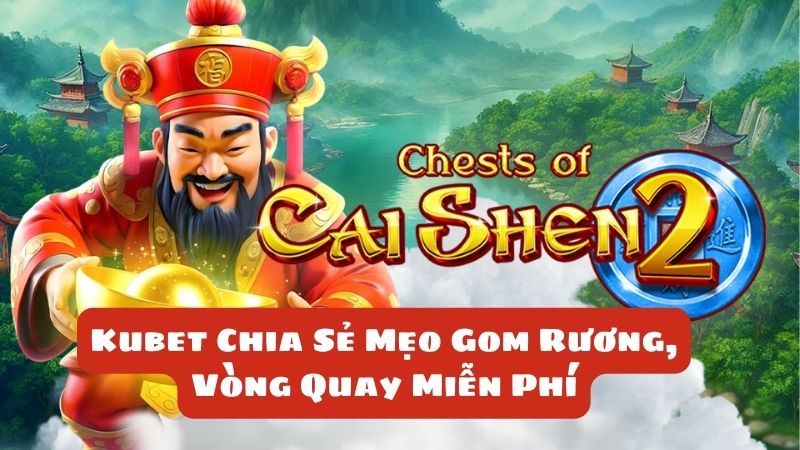 Chests Of Shen 2: Kubet Chia Sẻ Mẹo Gom Rương, Vòng Quay Miễn Phí