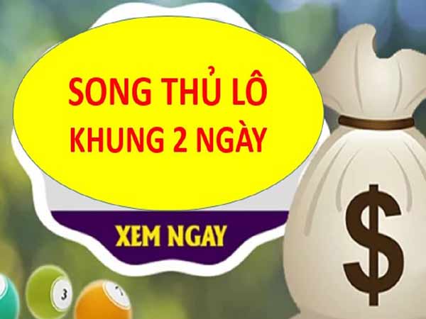 Bí Quyết Chơi Song Thủ Lô Khung 2 Ngày Hiệu Quả Nhất